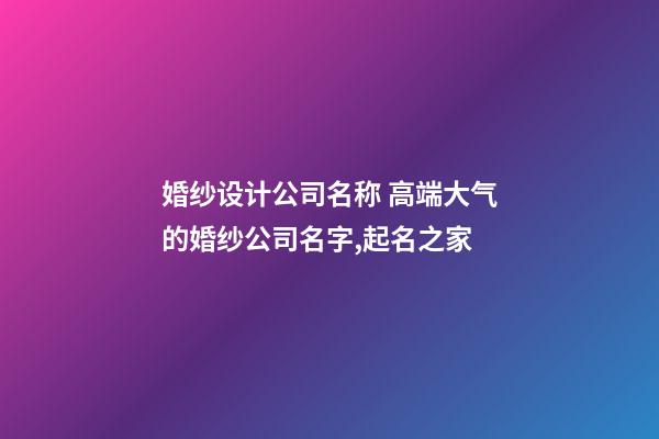 婚纱设计公司名称 高端大气的婚纱公司名字,起名之家-第1张-公司起名-玄机派